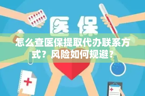 怎么查医保提取代办联系方式？风险如何规避？